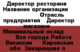 Директор ресторана › Название организации ­ Burger King › Отрасль предприятия ­ Директор магазина › Минимальный оклад ­ 40 000 - Все города Работа » Вакансии   . Кировская обл.,Захарищево п.